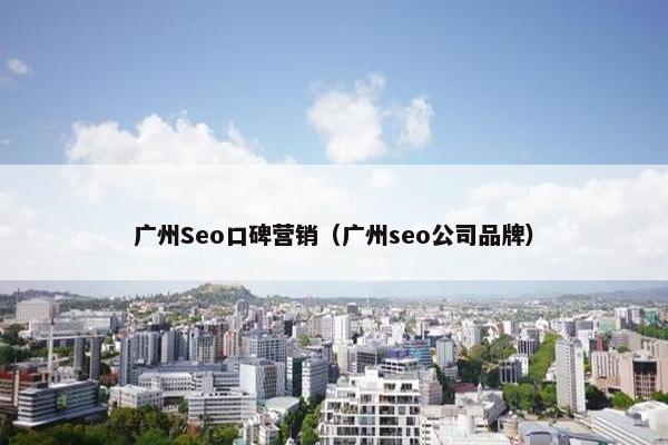 广州Seo口碑营销（广州seo公司品牌）