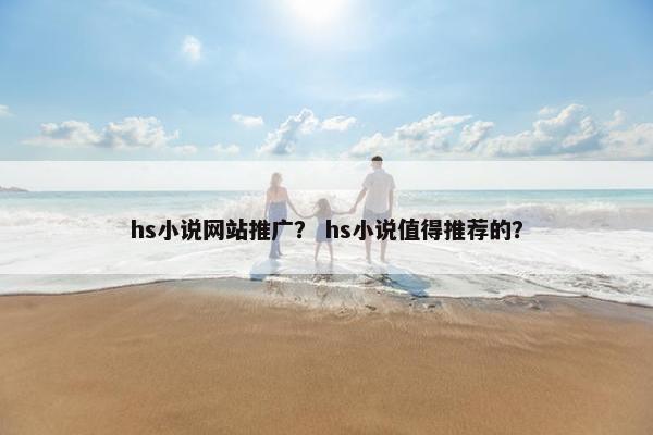 hs小说网站推广？ hs小说值得推荐的？