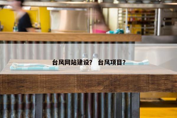 台风网站建设？ 台风项目？