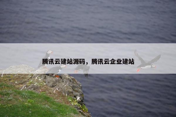 腾讯云建站源码，腾讯云企业建站