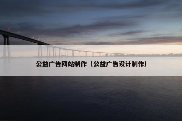 公益广告网站制作（公益广告设计制作）