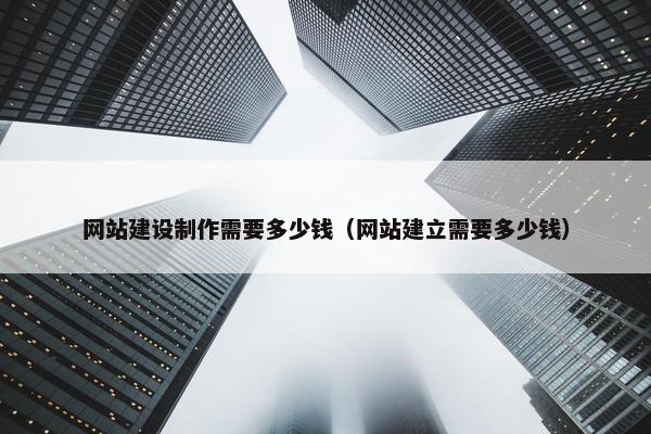 网站建设制作需要多少钱（网站建立需要多少钱）