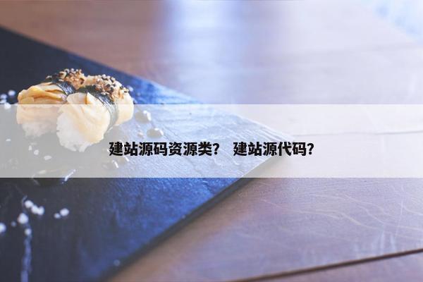 建站源码资源类？ 建站源代码？