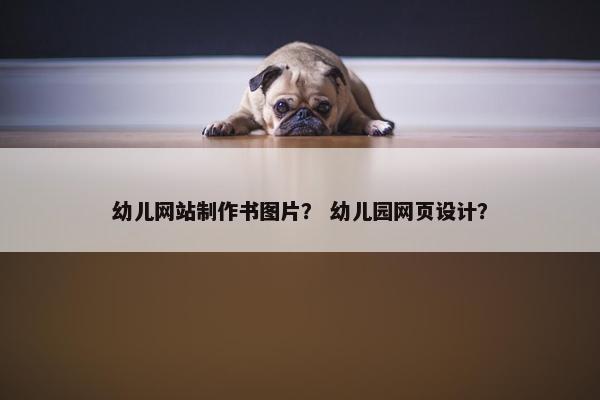 幼儿网站制作书图片？ 幼儿园网页设计？