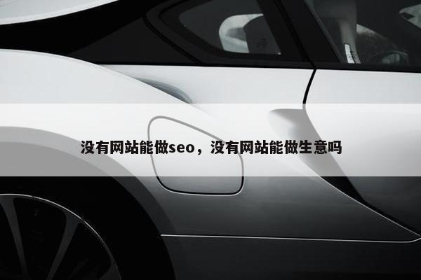 没有网站能做seo，没有网站能做生意吗