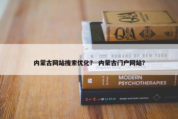 内蒙古网站搜索优化？ 内蒙古门户网站？