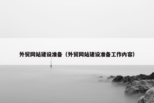 外贸网站建设准备（外贸网站建设准备工作内容）