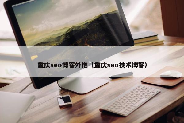 重庆seo博客外推（重庆seo技术博客）