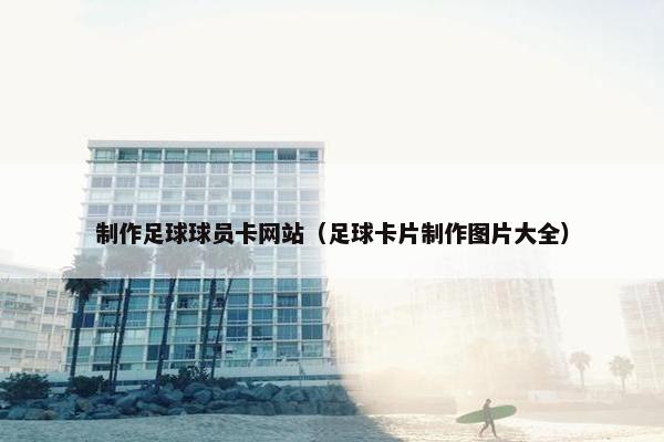 制作足球球员卡网站（足球卡片制作图片大全）
