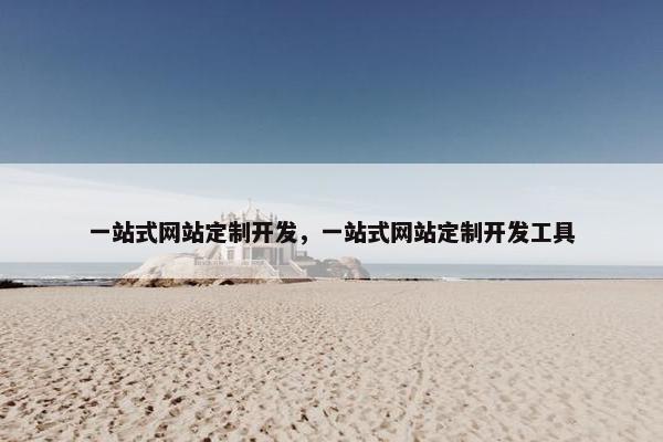 一站式网站定制开发，一站式网站定制开发工具