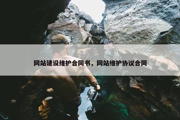 网站建设维护合同书，网站维护协议合同