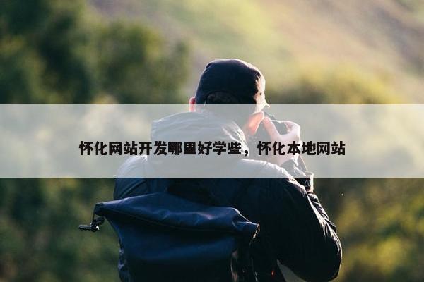 怀化网站开发哪里好学些，怀化本地网站