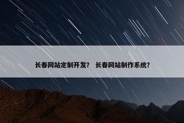 长春网站定制开发？ 长春网站制作系统？