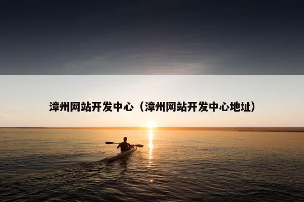 漳州网站开发中心（漳州网站开发中心地址）