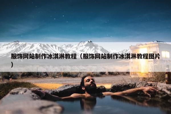 服饰网站制作冰淇淋教程（服饰网站制作冰淇淋教程图片）