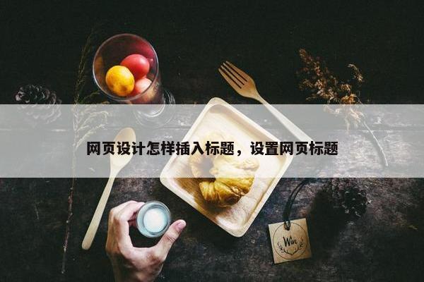 网页设计怎样插入标题，设置网页标题
