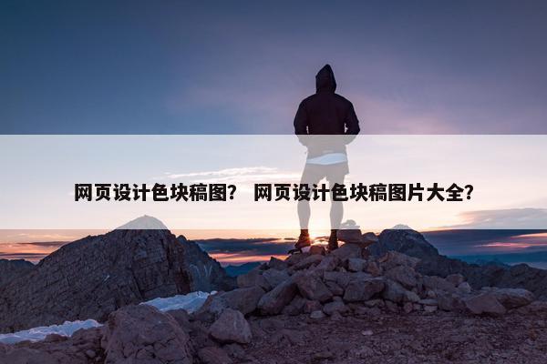 网页设计色块稿图？ 网页设计色块稿图片大全？