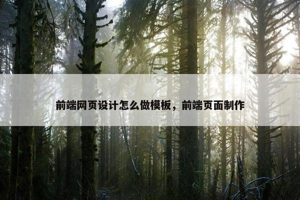 前端网页设计怎么做模板，前端页面制作