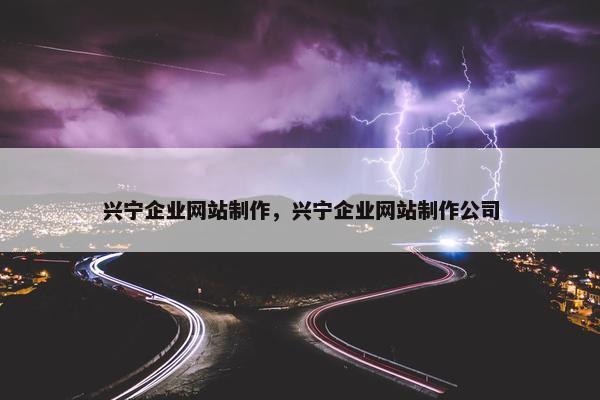 兴宁企业网站制作，兴宁企业网站制作公司