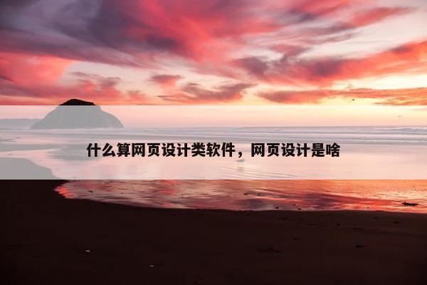 什么算网页设计类软件，网页设计是啥