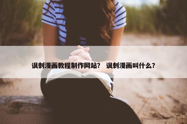 讽刺漫画教程制作网站？ 讽刺漫画叫什么？