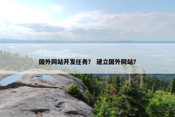 国外网站开发任务？ 建立国外网站？