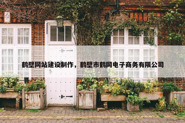 鹤壁网站建设制作，鹤壁市鹤网电子商务有限公司