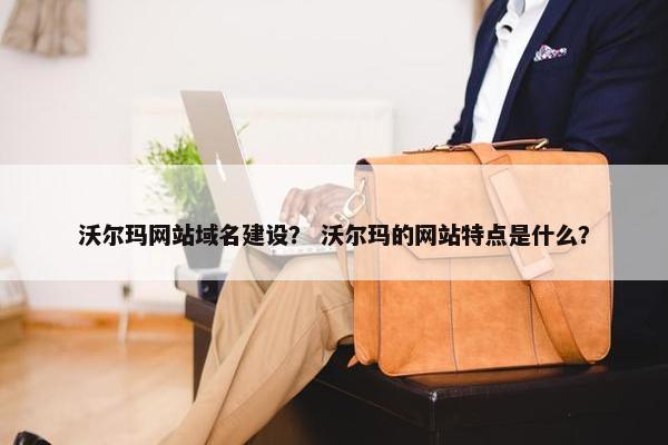 沃尔玛网站域名建设？ 沃尔玛的网站特点是什么？