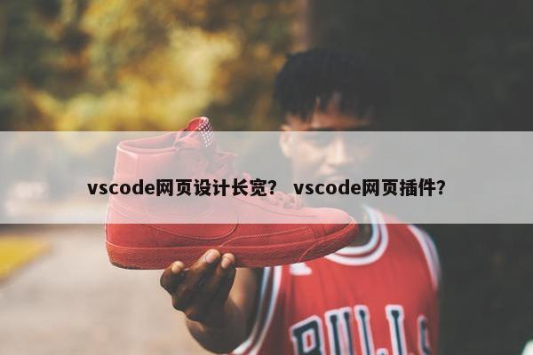 vscode网页设计长宽？ vscode网页插件？