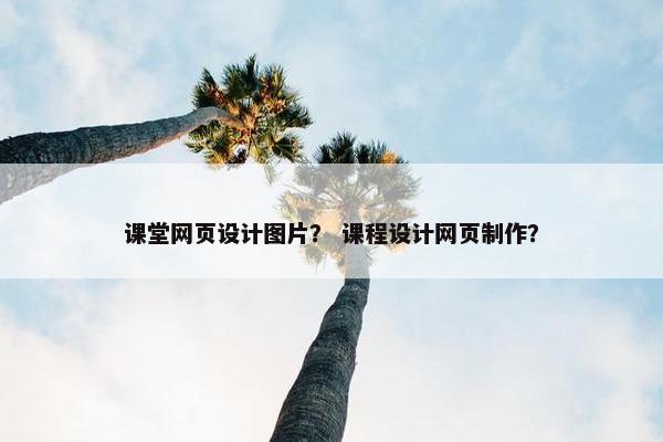 课堂网页设计图片？ 课程设计网页制作？