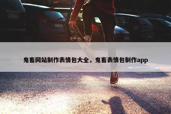 鬼畜网站制作表情包大全，鬼畜表情包制作app