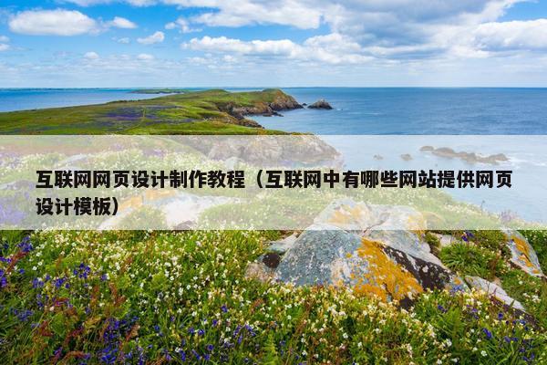 互联网网页设计制作教程（互联网中有哪些网站提供网页设计模板）