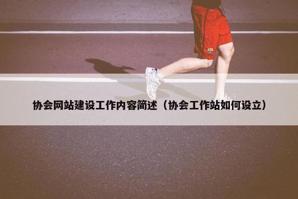协会网站建设工作内容简述（协会工作站如何设立）