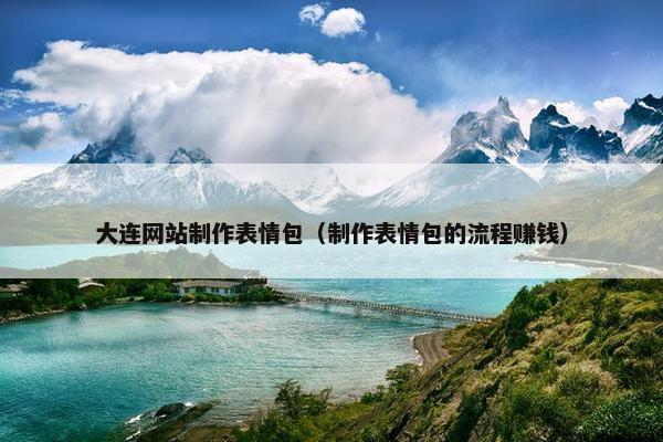 大连网站制作表情包（制作表情包的流程赚钱）