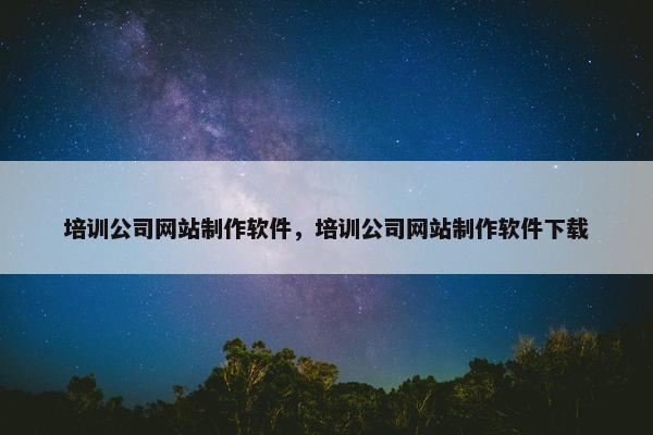 培训公司网站制作软件，培训公司网站制作软件下载