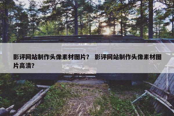 影评网站制作头像素材图片？ 影评网站制作头像素材图片高清？