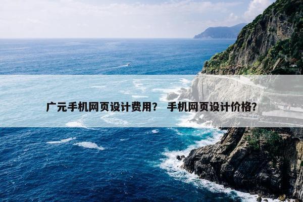广元手机网页设计费用？ 手机网页设计价格？
