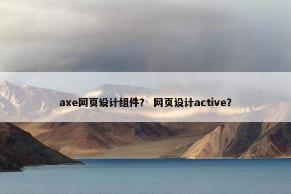axe网页设计组件？ 网页设计active？