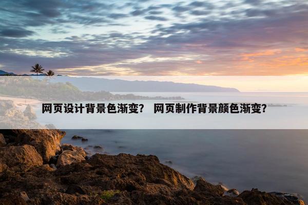 网页设计背景色渐变？ 网页制作背景颜色渐变？