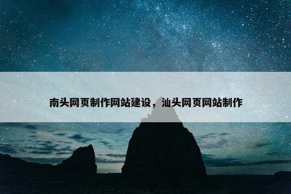 南头网页制作网站建设，汕头网页网站制作