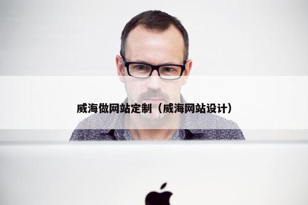 威海做网站定制（威海网站设计）