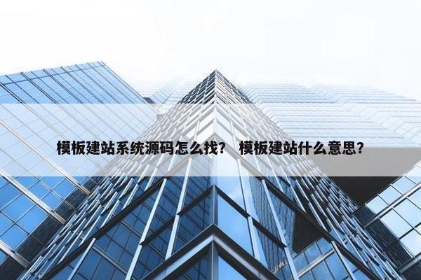 模板建站系统源码怎么找？ 模板建站什么意思？