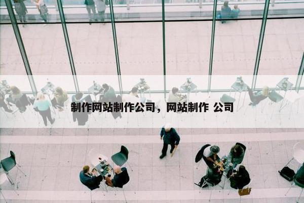 制作网站制作公司，网站制作 公司
