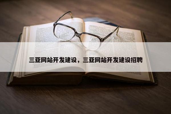 三亚网站开发建设，三亚网站开发建设招聘