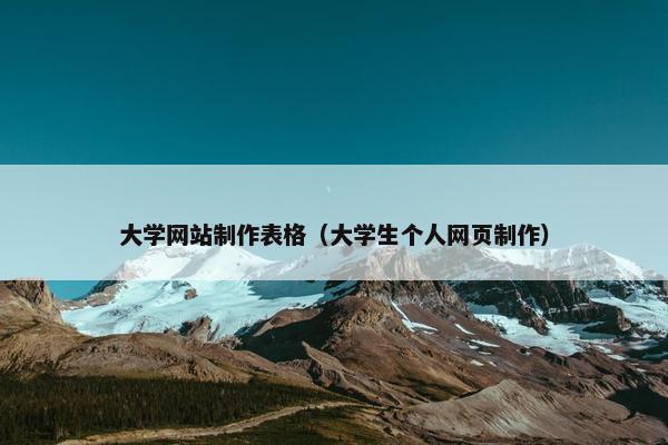 大学网站制作表格（大学生个人网页制作）