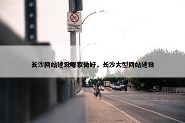 长沙网站建设哪家做好，长沙大型网站建设