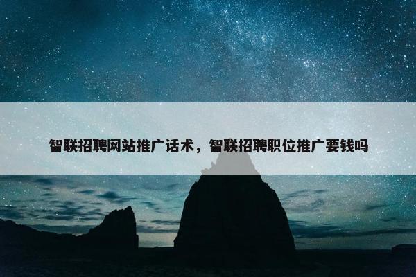 智联招聘网站推广话术，智联招聘职位推广要钱吗