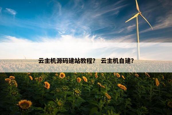 云主机源码建站教程？ 云主机自建？