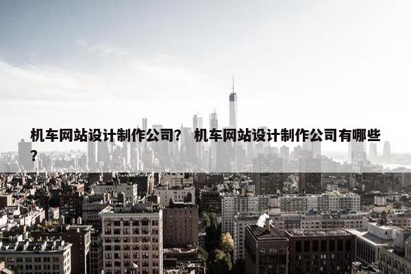 机车网站设计制作公司？ 机车网站设计制作公司有哪些？