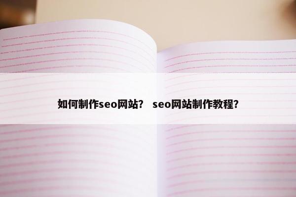 如何制作seo网站？ seo网站制作教程？